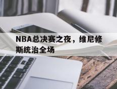 开云体育-NBA总决赛之夜，维尼修斯统治全场